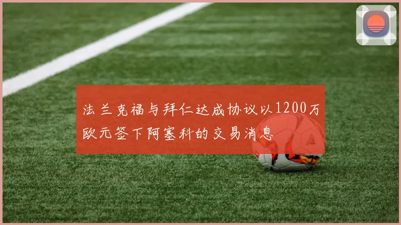 法兰克福与拜仁达成协议以1200万欧元签下阿塞科的交易消息