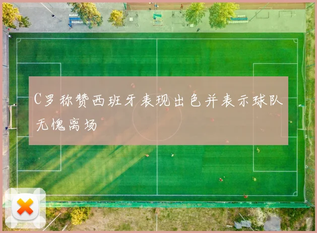 C罗称赞西班牙表现出色并表示球队无愧离场