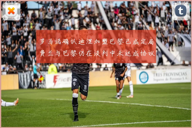 罗马诺确认迪涅加盟巴黎已成定局费兰与巴黎仍在谈判中未达成协议