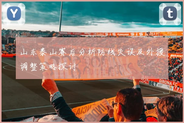 山东泰山赛后分析防线失误及外援调整策略探讨