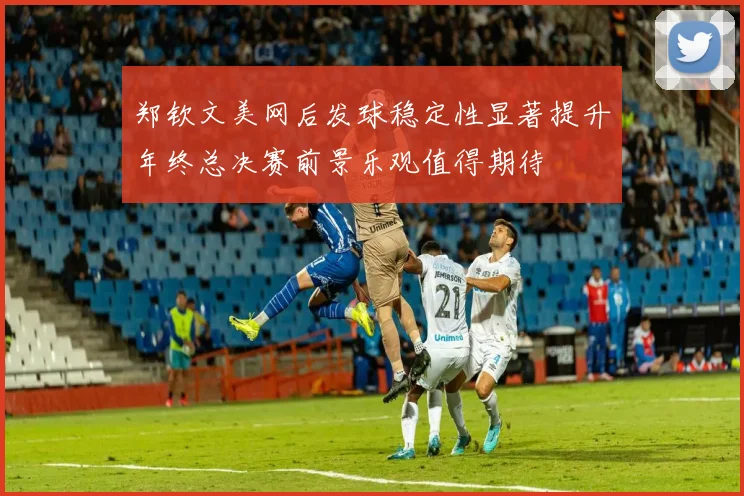 郑钦文美网后发球稳定性显著提升年终总决赛前景乐观值得期待